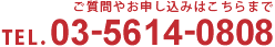 ご質問やお申し込みはこちらまで
TEL.03-5614-0808